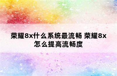 荣耀8x什么系统最流畅 荣耀8x怎么提高流畅度